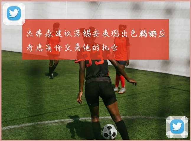 杰弗森建议若锡安表现出色鹈鹕应考虑高价交易他的机会