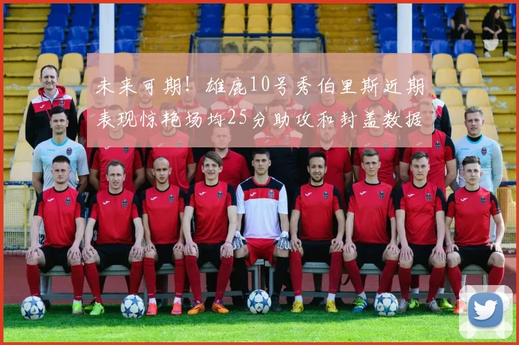 未来可期！雄鹿10号秀伯里斯近期表现惊艳场均25分助攻和封盖数据亮眼