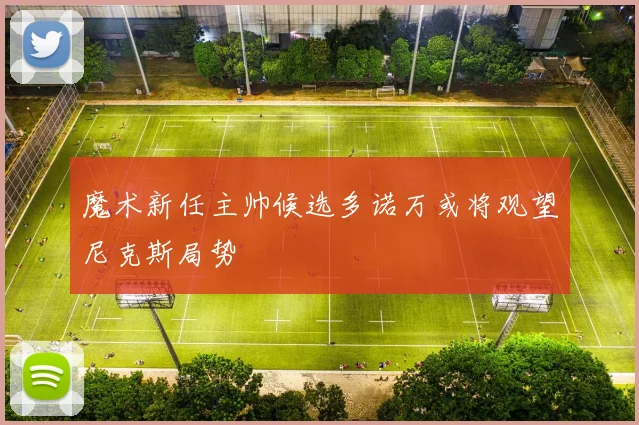 魔术新任主帅候选多诺万或将观望尼克斯局势