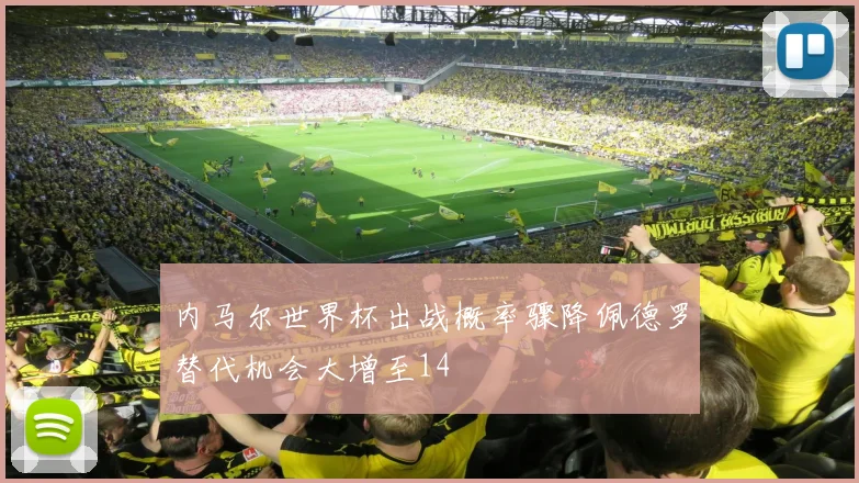 内马尔世界杯出战概率骤降佩德罗替代机会大增至14