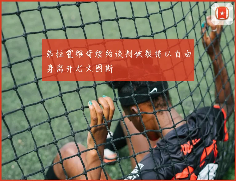 弗拉霍维奇续约谈判破裂将以自由身离开尤文图斯