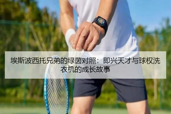 埃斯波西托兄弟的绿茵对照：即兴天才与球权洗衣机的成长故事