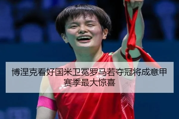 博涅克看好国米卫冕罗马若夺冠将成意甲赛季最大惊喜