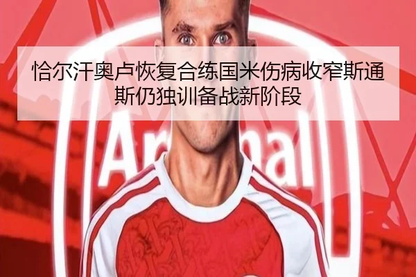 恰尔汗奥卢恢复合练国米伤病收窄斯通斯仍独训备战新阶段